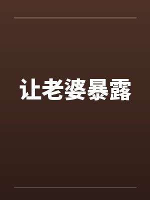 让老婆暴露 让老婆暴露