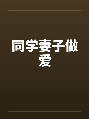同学妻子做爱 同学妻子做爱