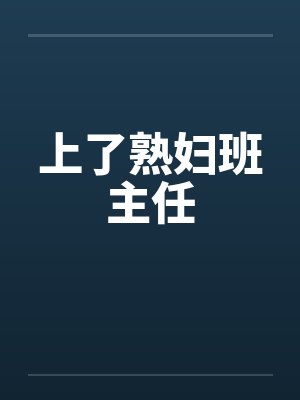 上了熟妇班主任 上了熟妇班主任