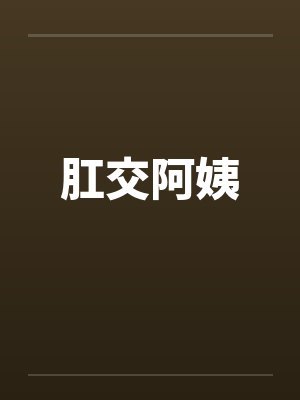 肛交阿姨 肛交阿姨