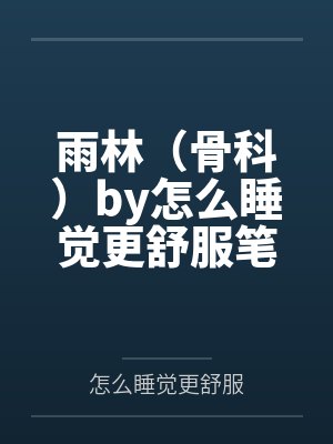 雨林（骨科）by怎么睡觉更舒服笔趣阁无弹窗