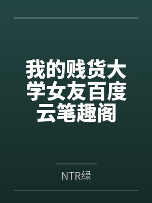 我的贱货大学女友百度云笔趣阁