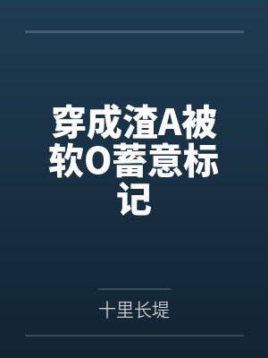 穿成渣A被软O蓄意标记by十里长堤 穿成渣A被软O蓄意标记by十里长堤