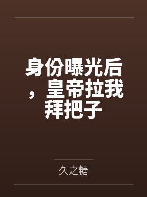 身份曝光后,皇帝拉我拜把子 身份曝光后,皇帝拉我拜把子