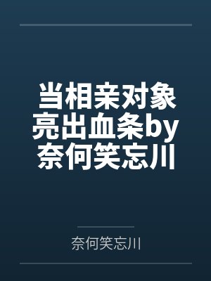 当相亲对象亮出血条by奈何笑忘川笔趣阁无弹窗