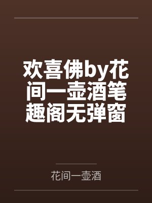 欢喜佛by花间一壶酒笔趣阁无弹窗