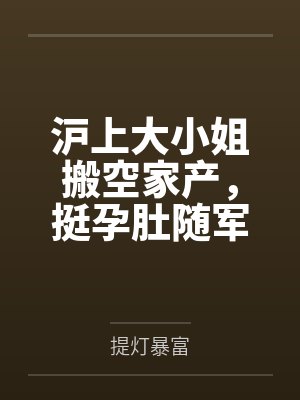 沪上大小姐搬空家产,挺孕肚随军 沪上大小姐搬空家产,挺孕肚随军
