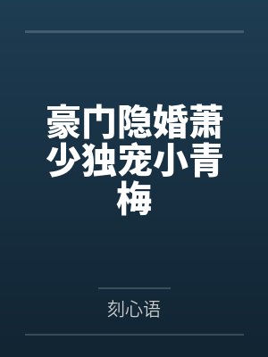 豪门隐婚萧少独宠小青梅 豪门隐婚萧少独宠小青梅