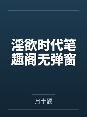 淫欲时代笔趣阁无弹窗