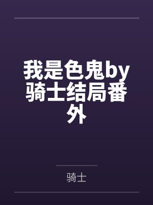我是色鬼by骑士结局番外