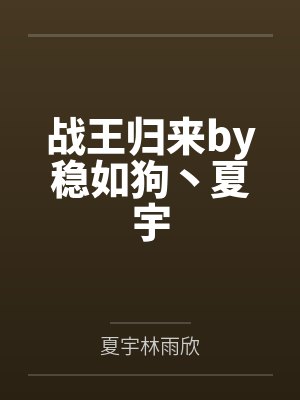 战王归来by稳如狗丶夏宇 战王归来by稳如狗丶夏宇