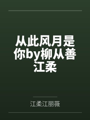从此风月是你by柳从善江柔 从此风月是你by柳从善江柔