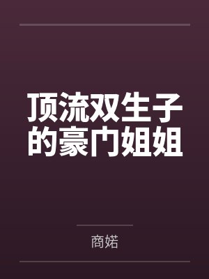 顶流双生子的豪门姐姐by商婼笔趣阁无弹窗 顶流双生子的豪门姐姐by商婼笔趣阁无弹窗