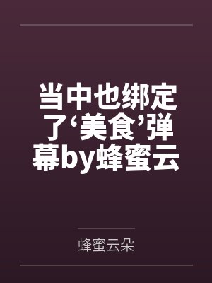 当中也绑定了‘美食’弹幕by蜂蜜云朵