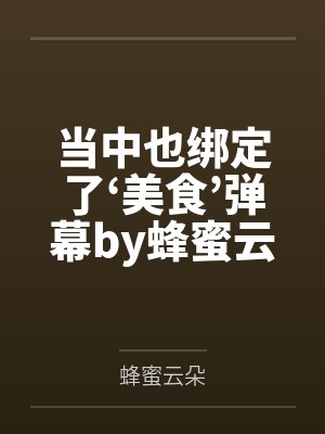 当中也绑定了‘美食’弹幕by蜂蜜云朵笔趣阁无弹窗
