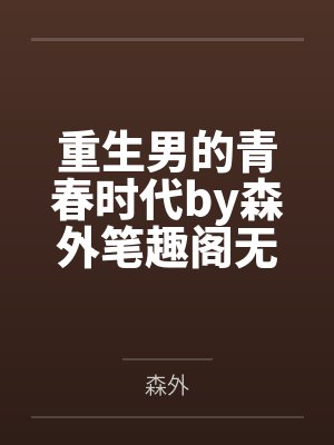 重生男的青春时代by森外笔趣阁无弹窗