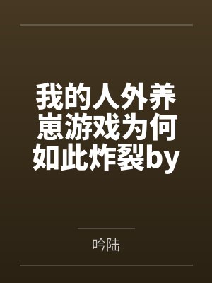 我的人外养崽游戏为何如此炸裂by吟陆笔趣阁无弹窗