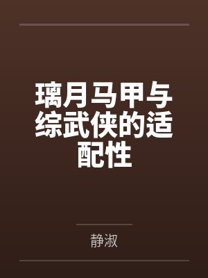 璃月马甲与综武侠的适配性笔趣阁无弹窗 璃月马甲与综武侠的适配性笔趣阁无弹窗