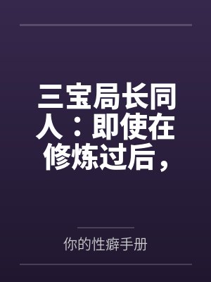 三宝局长同人:即使在修炼过后,却依旧被调教的人妻教师 三宝局长同人:即使在修炼过后,却依旧被调教的人妻教师