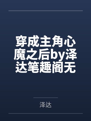 穿成主角心魔之后by泽达笔趣阁无弹窗