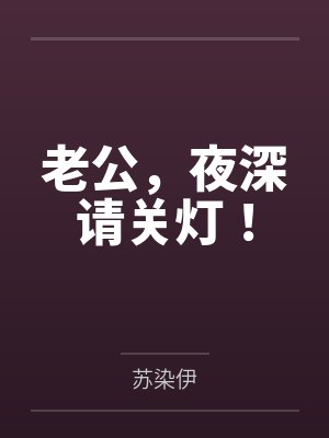 老公,夜深请关灯!by苏染伊 老公,夜深请关灯!by苏染伊