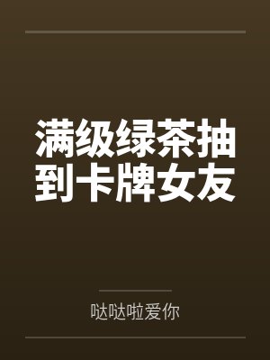 满级绿茶抽到卡牌女友by哒哒啦爱你