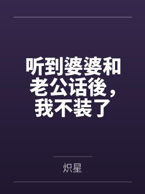 听到婆婆和老公话後,我不装了 听到婆婆和老公话後,我不装了