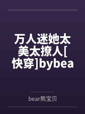 万人迷她太美太撩人[快穿]bybear熊宝贝笔趣阁无弹窗