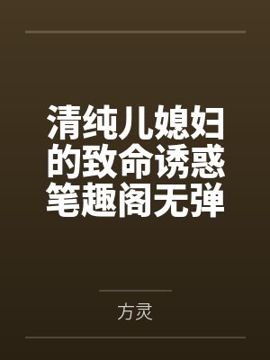 清纯儿媳妇的致命诱惑笔趣阁无弹窗