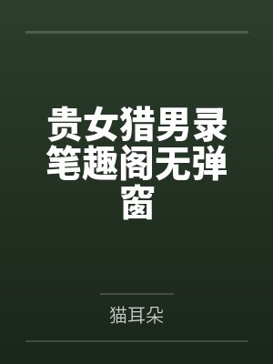 贵女猎男录笔趣阁无弹窗