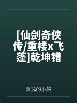 [仙剑奇侠传/重楼x飞蓬]乾坤错笔趣阁无弹窗