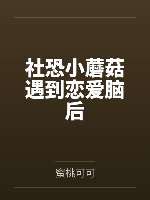 社恐小蘑菇遇到恋爱脑后 社恐小蘑菇遇到恋爱脑后