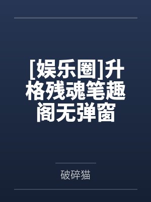 [娱乐圈]升格残魂笔趣阁无弹窗