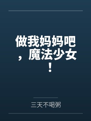 做我妈妈吧,魔法少女!by三天不喝粥笔趣阁无弹窗 做我妈妈吧,魔法少女!by三天不喝粥笔趣阁无弹窗