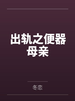 出轨之便器母亲 出轨之便器母亲