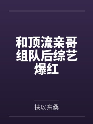 和顶流亲哥组队后综艺爆红