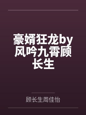 豪婿狂龙by风吟九霄顾长生 豪婿狂龙by风吟九霄顾长生