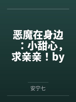 恶魔在身边：小甜心，求亲亲！by安宁七