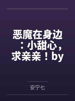 恶魔在身边：小甜心，求亲亲！by安宁七笔趣阁无弹窗