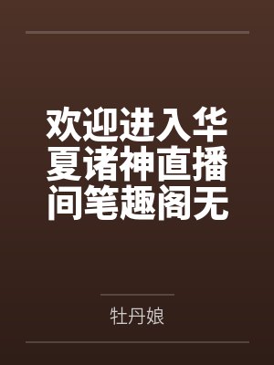 欢迎进入华夏诸神直播间笔趣阁无弹窗