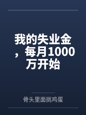 我的失业金，每月1000万开始by骨头里面挑鸡蛋笔趣阁无弹窗