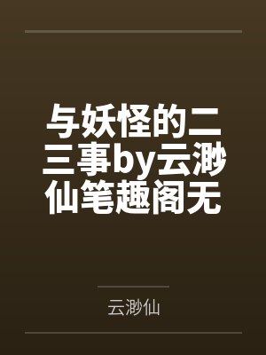 与妖怪的二三事by云渺仙笔趣阁无弹窗