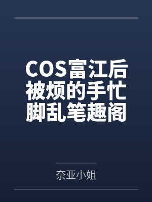 COS富江后被烦的手忙脚乱笔趣阁无弹窗
