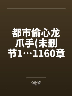 都市偷心龙爪手(未删节1…1160章) 都市偷心龙爪手(未删节1…1160章)