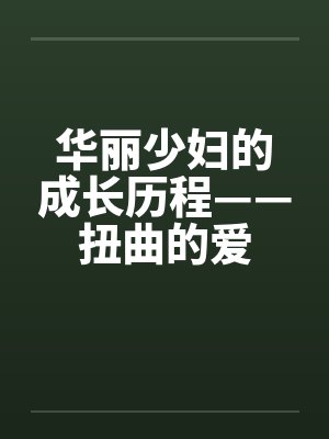 华丽少妇的成长历程——扭曲的爱 华丽少妇的成长历程——扭曲的爱