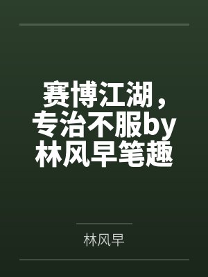 赛博江湖，专治不服by林风早笔趣阁无弹窗