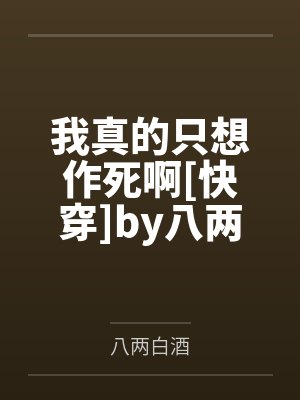 我真的只想作死啊[快穿]by八两白酒笔趣阁无弹窗