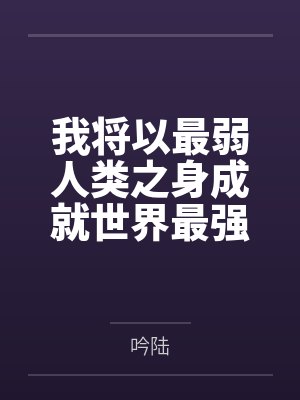 我将以最弱人类之身成就世界最强笔趣阁无弹窗 我将以最弱人类之身成就世界最强笔趣阁无弹窗