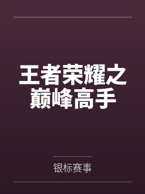 王者荣耀之巅峰高手by银标赛事 王者荣耀之巅峰高手by银标赛事