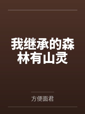 我继承的森林有山灵笔趣阁无弹窗 我继承的森林有山灵笔趣阁无弹窗